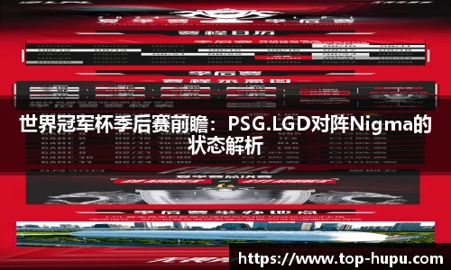 世界冠军杯季后赛前瞻：PSG.LGD对阵Nigma的状态解析